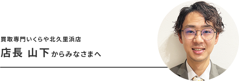 買取専門いくらや北久里浜店 店長 山下からみなさまへ